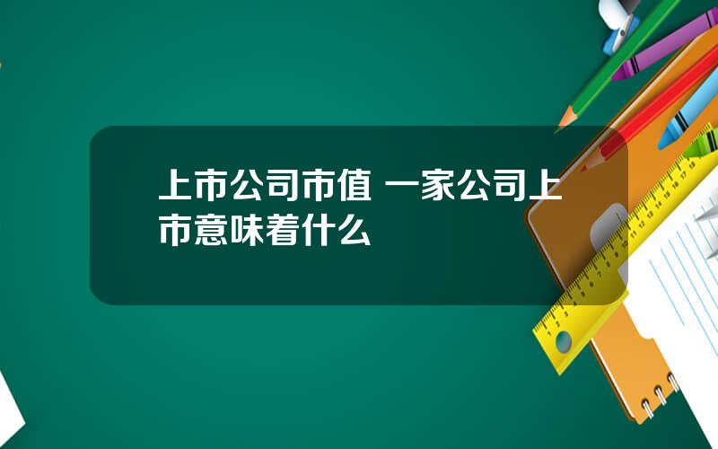 上市公司市值 一家公司上市意味着什么